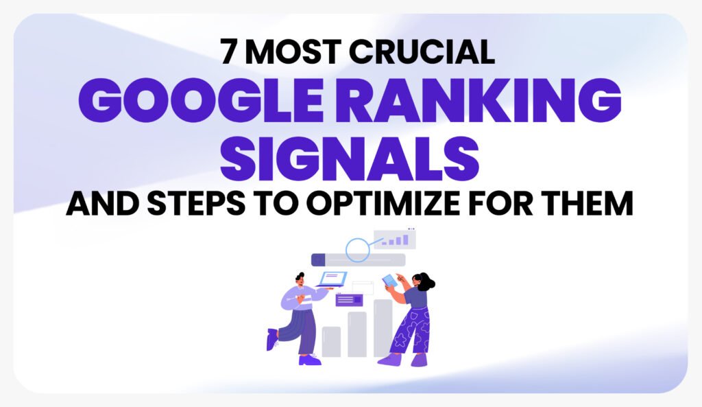 7 Most Crucial Google Ranking Signals and Steps to Optimize for Them