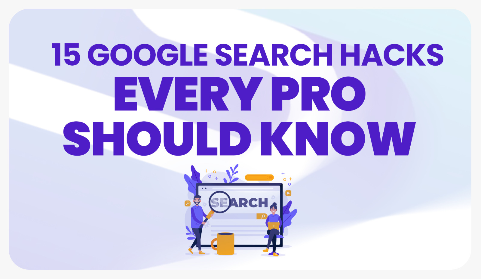 15 GOOGLE SEARCH HACKS EVERY PRO SHOULD KNOW